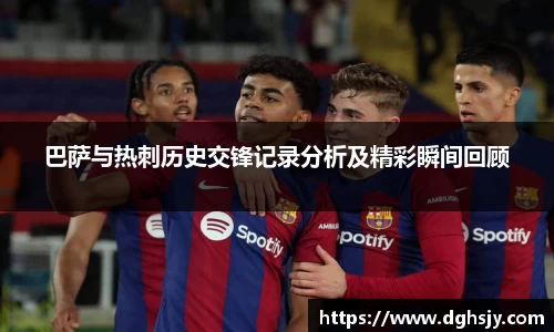 巴萨与热刺历史交锋记录分析及精彩瞬间回顾